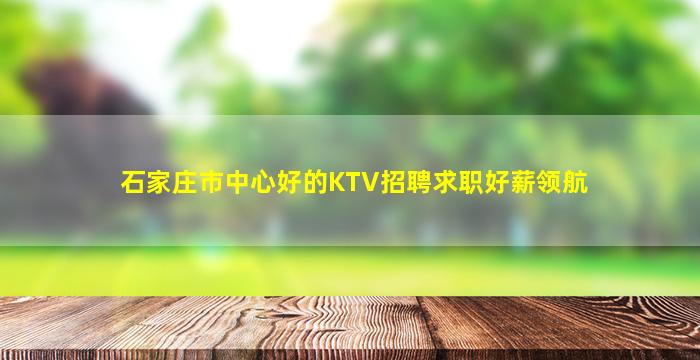 石家庄市中心好的KTV招聘求职好薪领航